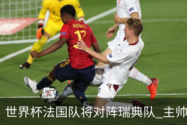 世界杯法国队将对阵瑞典队 主帅否认姆巴佩不防守