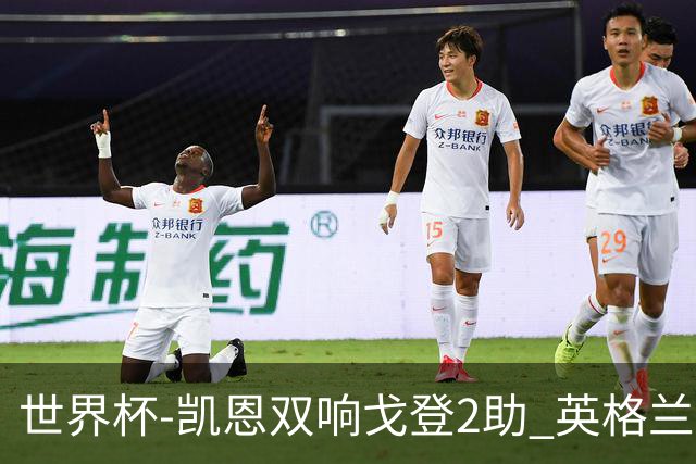 世界杯-凯恩双响戈登2助 英格兰2-1逆转绝杀民主刚果