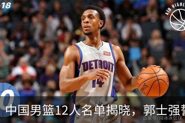 中国男篮12人名单揭晓，郭士强誓言全力以赴迎战日本男篮