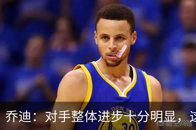 乔迪：对手整体进步十分明显，这场比赛也能检验我们的真实实力