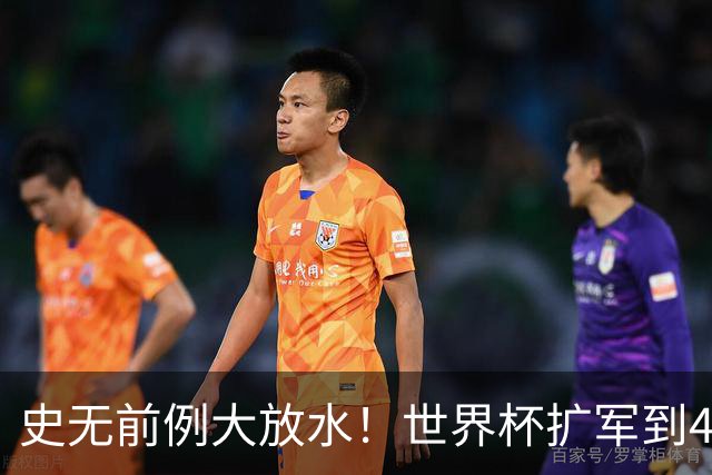 史无前例大放水！世界杯扩军到48队8.5个亚洲名额，国足照样无缘