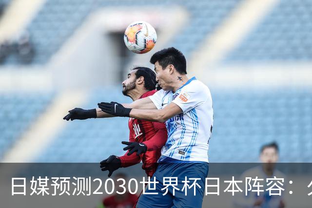 日媒预测2030世界杯日本阵容：久保建英中村敬斗铃木彩艳仍是主力