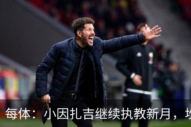 每体：小因扎吉继续执教新月，坎塞洛正式加盟巴萨将变得更加容易
