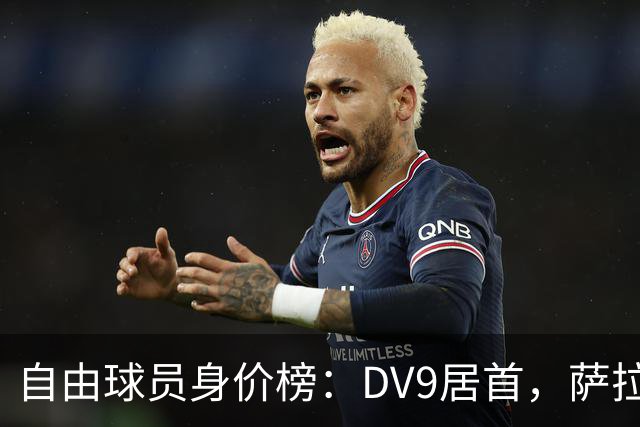 自由球员身价榜：DV9居首，萨拉赫、桑乔、格雷茨卡、斯通斯在列