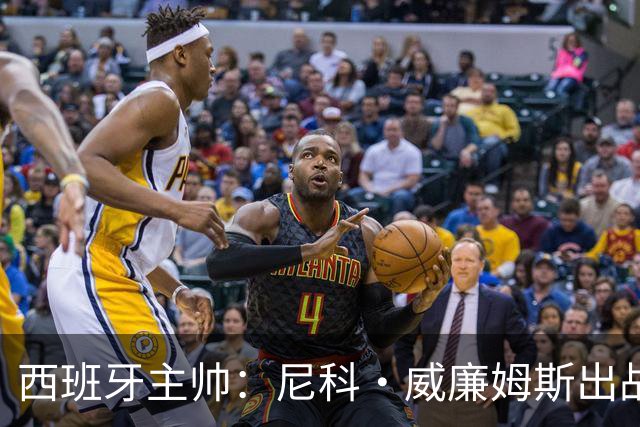 西班牙主帅：尼科·威廉姆斯出战存疑 皮诺或缺席剩余比赛
