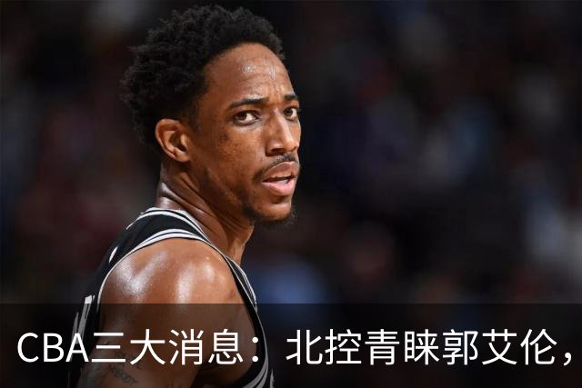 CBA三大消息：北控青睐郭艾伦，浙江对吴前宽容以待，陶汉林情义无价