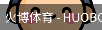火博体育 - HUOBO火博体育官方网站 - HUOBO SPORTS